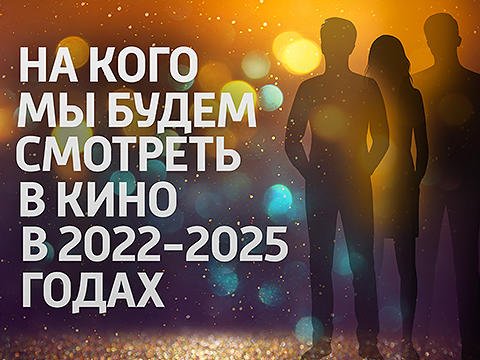 На кого зритель будет смотреть в кино в 2022–2025 годах?